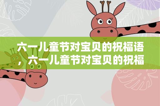 六一儿童节对宝贝的祝福语，六一儿童节对宝贝的祝福语和期望