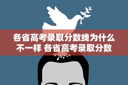 各省高考录取分数线为什么不一样 各省高考录取分数线为什么不一样呢