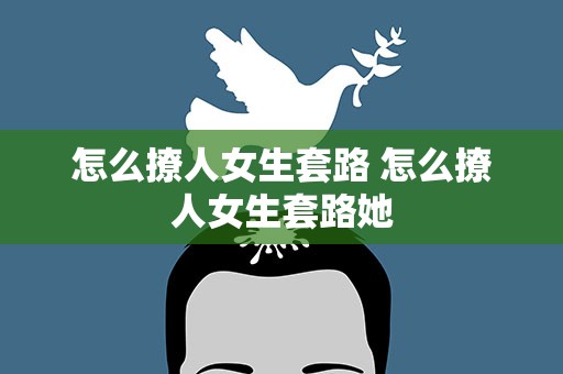 怎么撩人女生套路 怎么撩人女生套路她