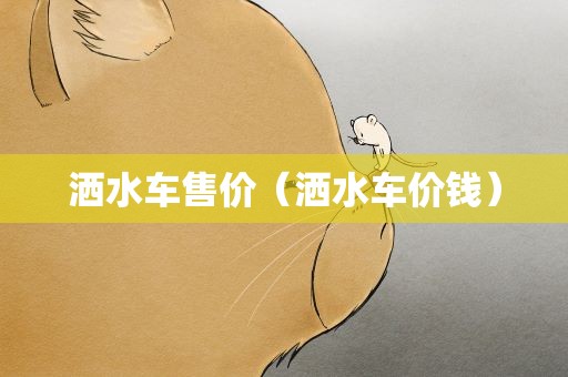 洒水车售价（洒水车价钱）
