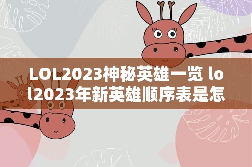 LOL2023神秘英雄一览 lol2023年新英雄顺序表是怎样的