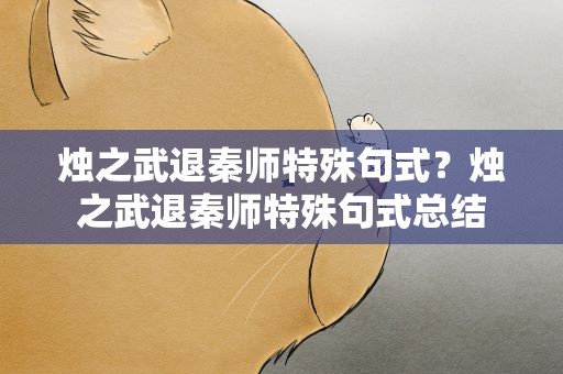 烛之武退秦师特殊句式？烛之武退秦师特殊句式总结