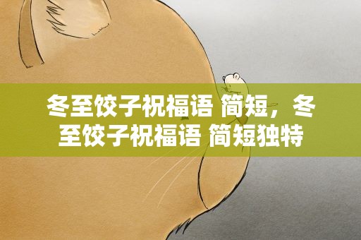 冬至饺子祝福语 简短，冬至饺子祝福语 简短独特