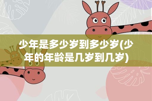 少年是多少岁到多少岁(少年的年龄是几岁到几岁)