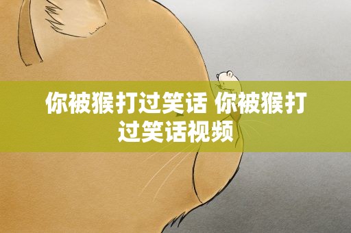 你被猴打过笑话 你被猴打过笑话视频