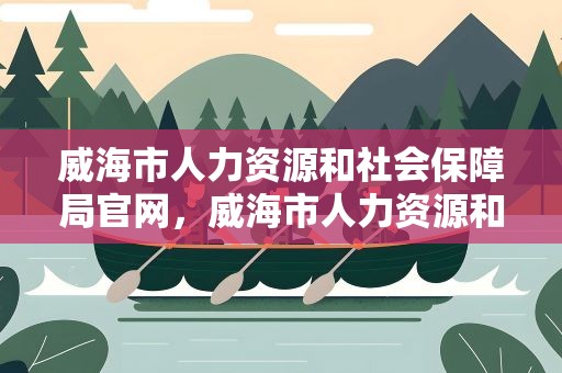 威海市人力资源和社会保障局官网，威海市人力资源和社会保障局官网查询