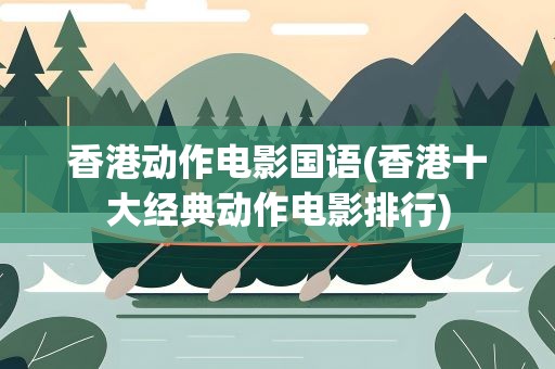 香港动作电影国语(香港十大经典动作电影排行)