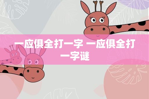 一应俱全打一字 一应俱全打一字谜