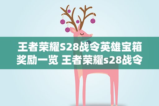 王者荣耀S28战令英雄宝箱奖励一览 王者荣耀s28战令英雄皮肤自选宝箱内容一览
