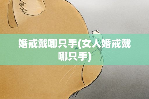 婚戒戴哪只手(女人婚戒戴哪只手)