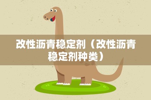 改性沥青稳定剂（改性沥青稳定剂种类）