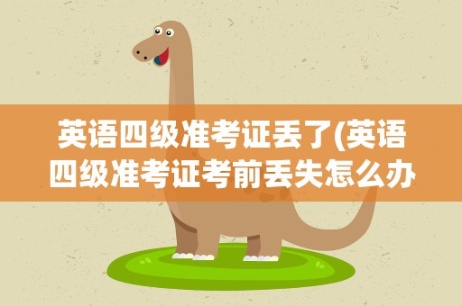 英语四级准考证丢了(英语四级准考证考前丢失怎么办)