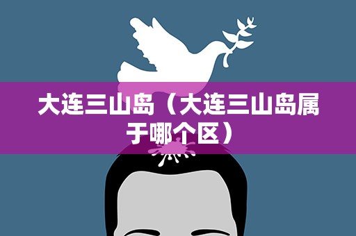 大连三山岛（大连三山岛属于哪个区）