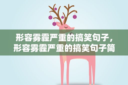 形容雾霾严重的搞笑句子，形容雾霾严重的搞笑句子简短