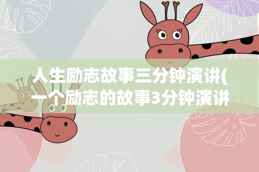 人生励志故事三分钟演讲(一个励志的故事3分钟演讲稿)