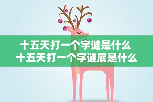 十五天打一个字谜是什么 十五天打一个字谜底是什么