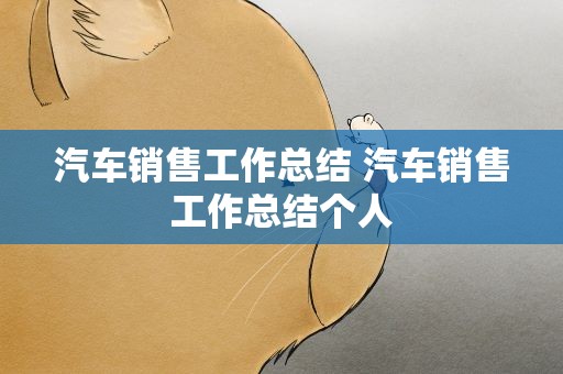 汽车销售工作总结 汽车销售工作总结个人