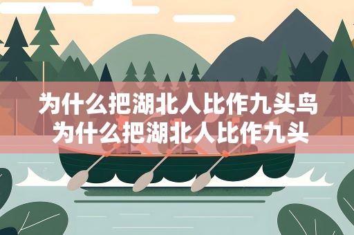 为什么把湖北人比作九头鸟 为什么把湖北人比作九头鸟呢
