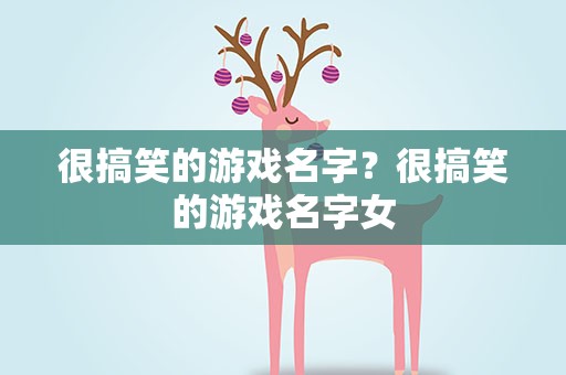 很搞笑的游戏名字？很搞笑的游戏名字女
