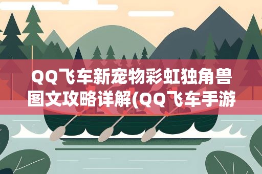 QQ飞车新宠物彩虹独角兽图文攻略详解(QQ飞车手游宠物彩虹独角兽怎么获得)