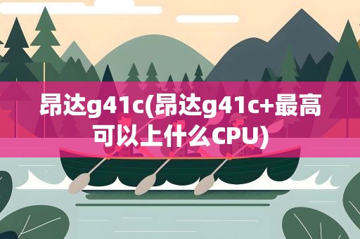 昂达g41c(昂达g41c+最高可以上什么CPU)