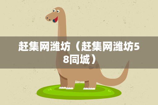 赶集网潍坊（赶集网潍坊58同城）