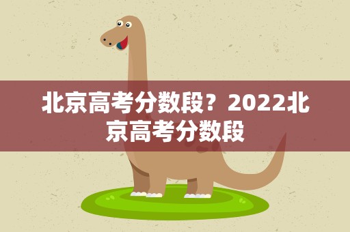 北京高考分数段？2022北京高考分数段