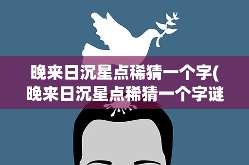 晚来日沉星点稀猜一个字(晚来日沉星点稀猜一个字谜)