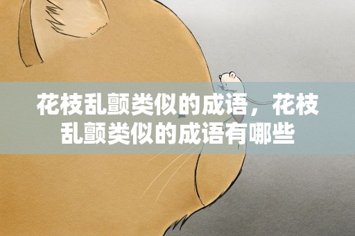 花枝乱颤类似的成语，花枝乱颤类似的成语有哪些
