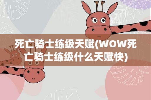 死亡骑士练级天赋(WOW死亡骑士练级什么天赋快)
