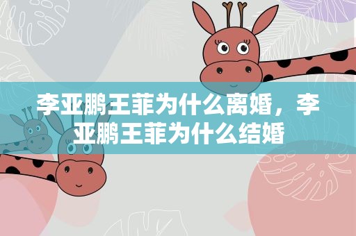 李亚鹏王菲为什么离婚，李亚鹏王菲为什么结婚