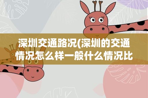 深圳交通路况(深圳的交通情况怎么样一般什么情况比较拥堵)