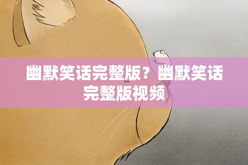 幽默笑话完整版？幽默笑话完整版视频