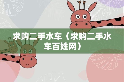 求购二手水车（求购二手水车百姓网）