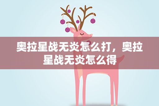 奥拉星战无炎怎么打，奥拉星战无炎怎么得