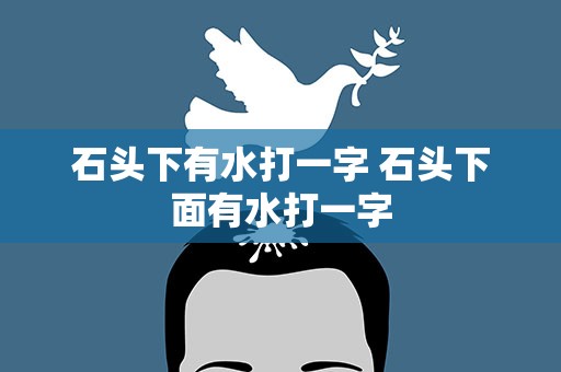 石头下有水打一字 石头下面有水打一字