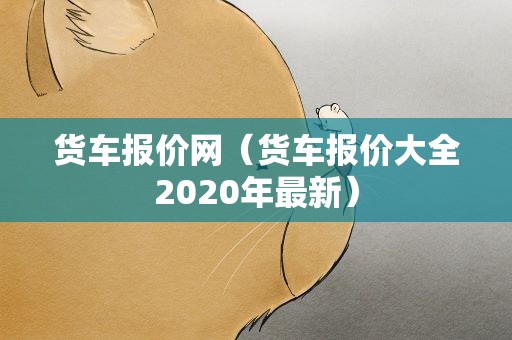 货车报价网（货车报价大全2020年最新）