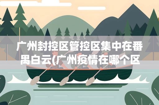 广州封控区管控区集中在番禺白云(广州疫情在哪个区)
