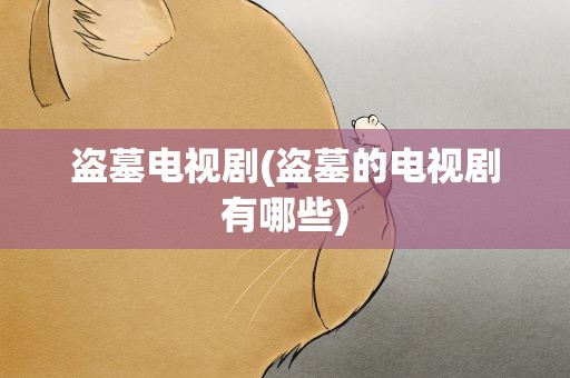 盗墓电视剧(盗墓的电视剧有哪些)