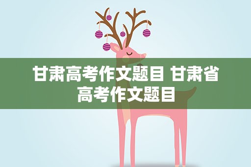甘肃高考作文题目 甘肃省高考作文题目