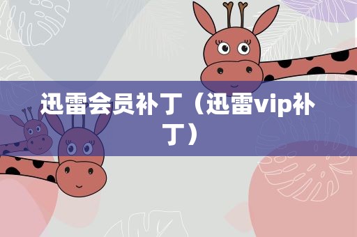 迅雷会员补丁（迅雷vip补丁）