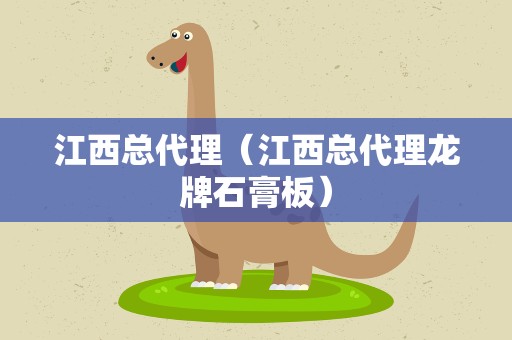 江西总代理（江西总代理龙牌石膏板）