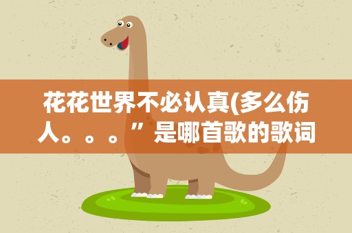 花花世界不必认真(多么伤人。。。”是哪首歌的歌词)