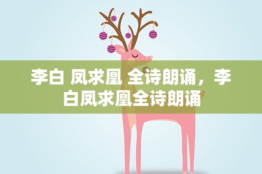 李白 凤求凰 全诗朗诵，李白凤求凰全诗朗诵