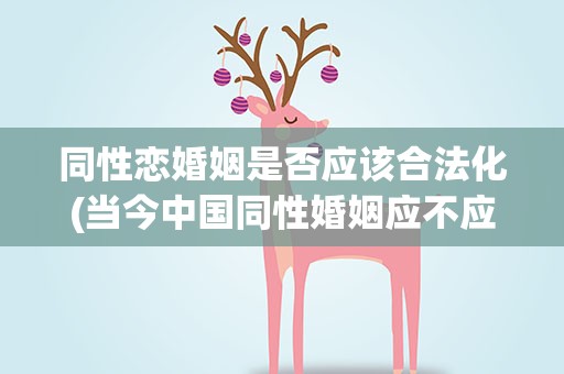 同性恋婚姻是否应该合法化(当今中国同性婚姻应不应该合法化)