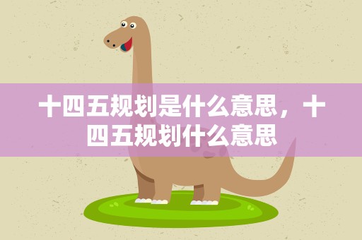 十四五规划是什么意思，十四五规划什么意思