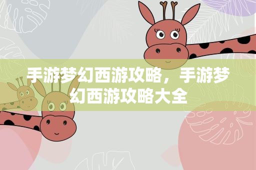 手游梦幻西游攻略，手游梦幻西游攻略大全