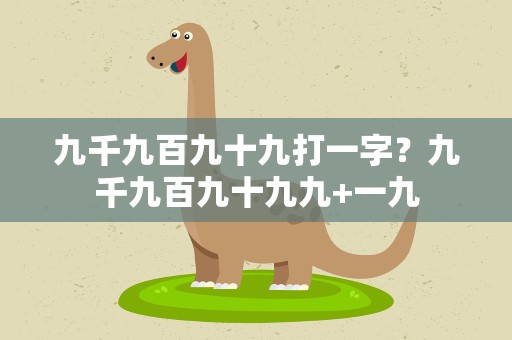 九千九百九十九打一字？九千九百九十九九+一九