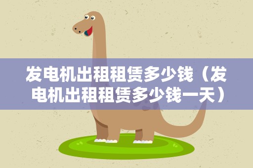 发电机出租租赁多少钱（发电机出租租赁多少钱一天）