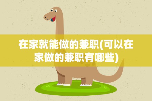 在家就能做的兼职(可以在家做的兼职有哪些)